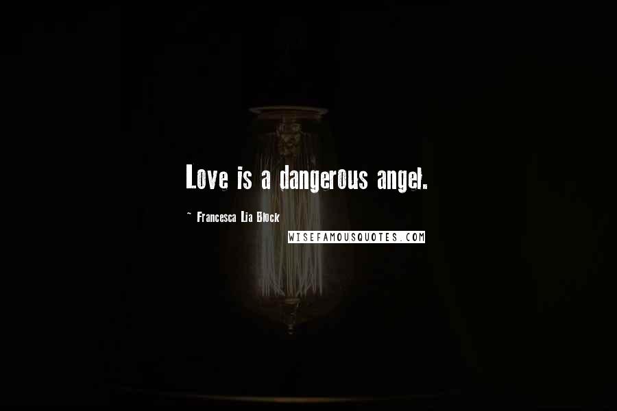 Francesca Lia Block Quotes: Love is a dangerous angel.