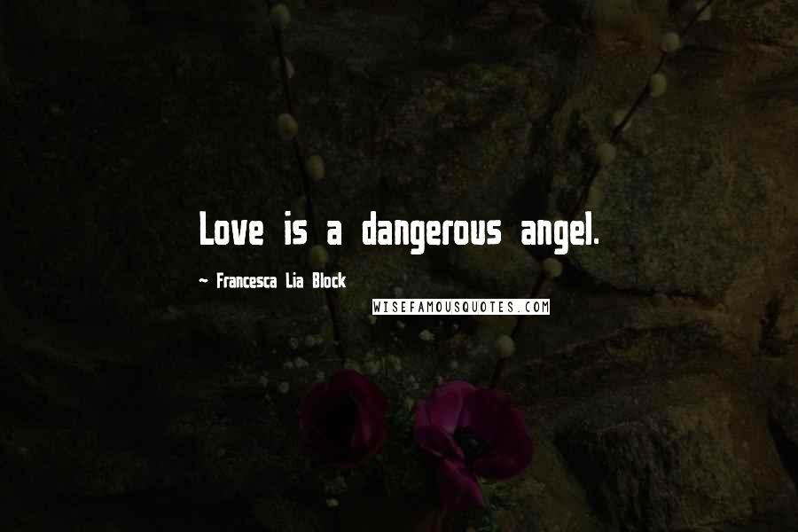 Francesca Lia Block Quotes: Love is a dangerous angel.