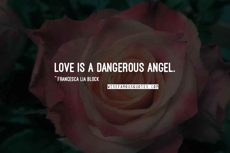 Francesca Lia Block Quotes: Love is a dangerous angel.