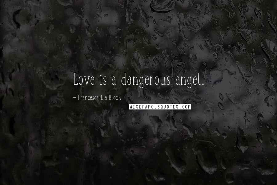 Francesca Lia Block Quotes: Love is a dangerous angel.
