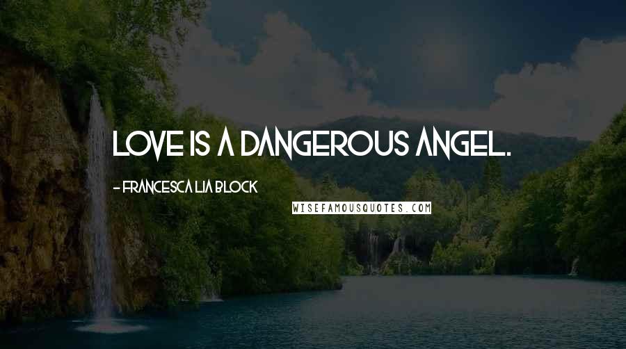 Francesca Lia Block Quotes: Love is a dangerous angel.
