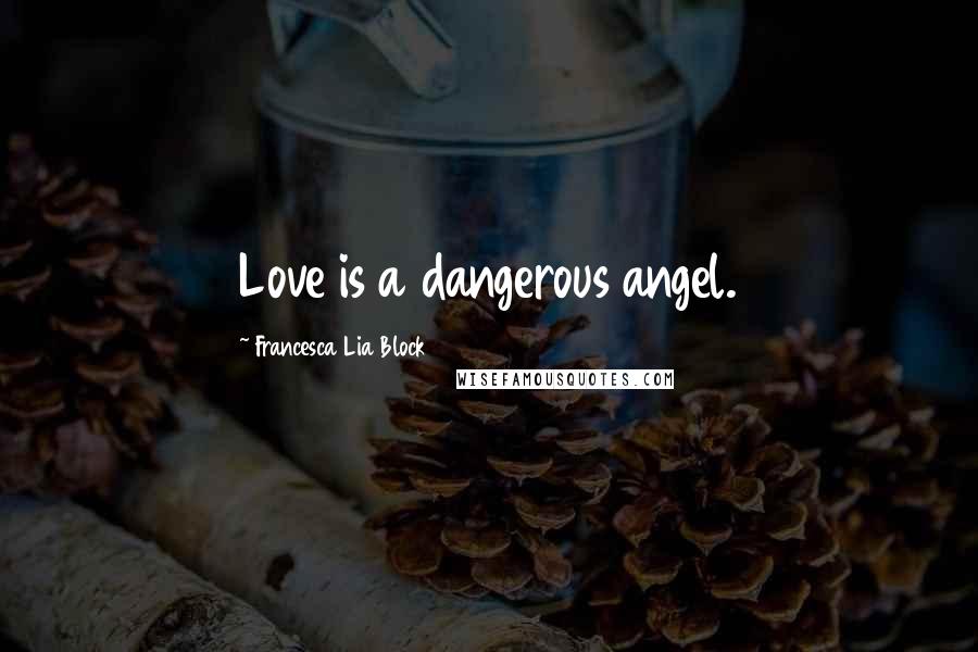 Francesca Lia Block Quotes: Love is a dangerous angel.