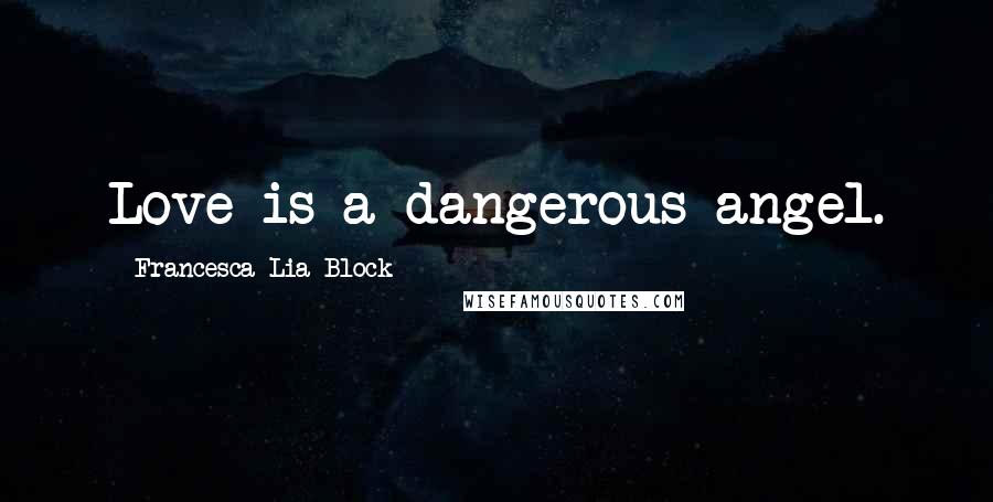 Francesca Lia Block Quotes: Love is a dangerous angel.