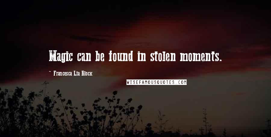 Francesca Lia Block Quotes: Magic can be found in stolen moments.