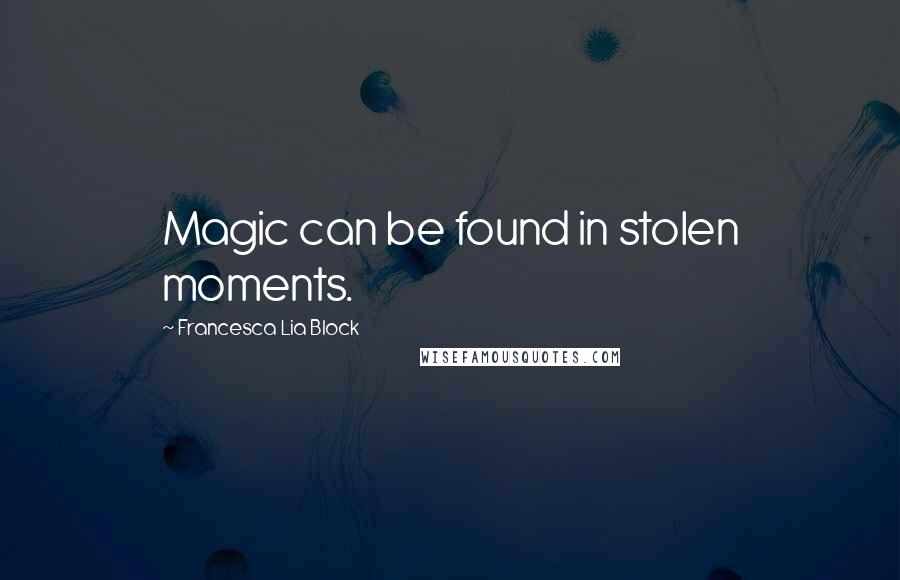 Francesca Lia Block Quotes: Magic can be found in stolen moments.