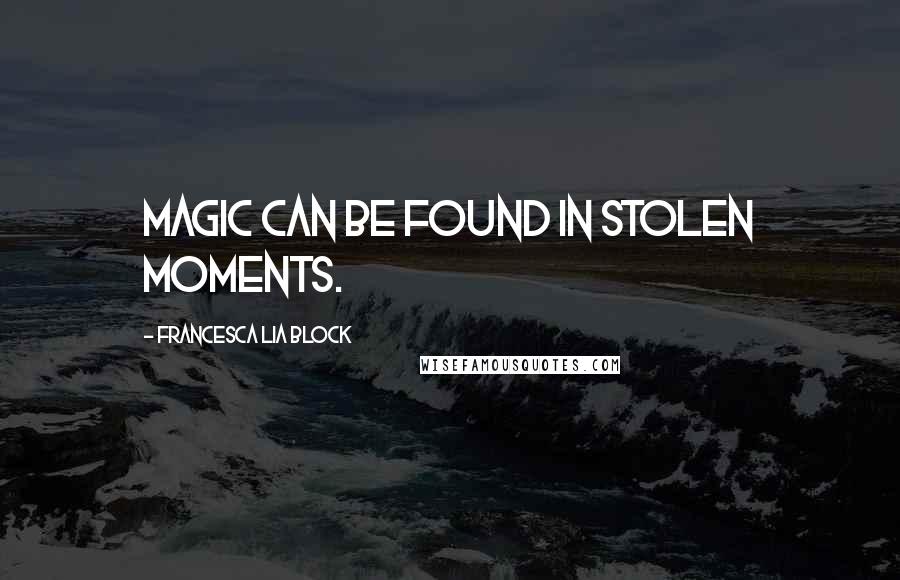 Francesca Lia Block Quotes: Magic can be found in stolen moments.