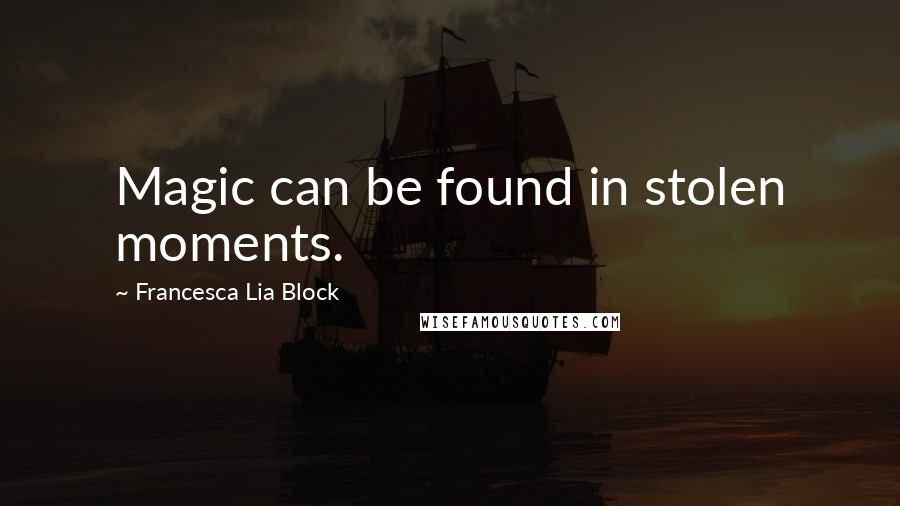 Francesca Lia Block Quotes: Magic can be found in stolen moments.