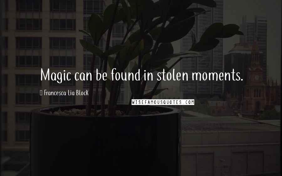 Francesca Lia Block Quotes: Magic can be found in stolen moments.