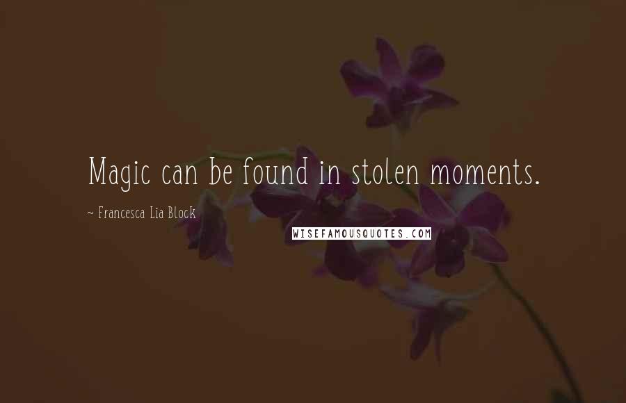 Francesca Lia Block Quotes: Magic can be found in stolen moments.