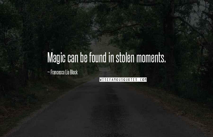 Francesca Lia Block Quotes: Magic can be found in stolen moments.