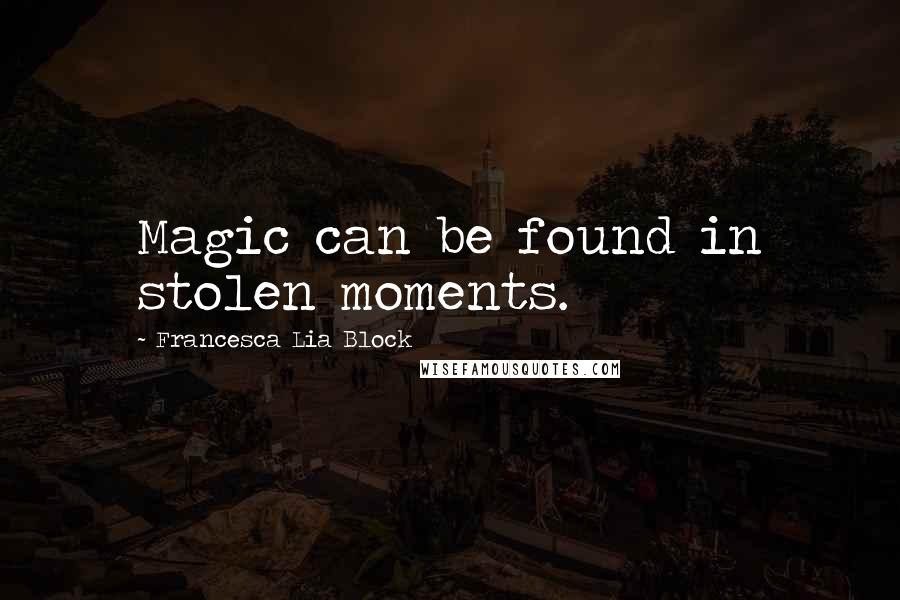 Francesca Lia Block Quotes: Magic can be found in stolen moments.