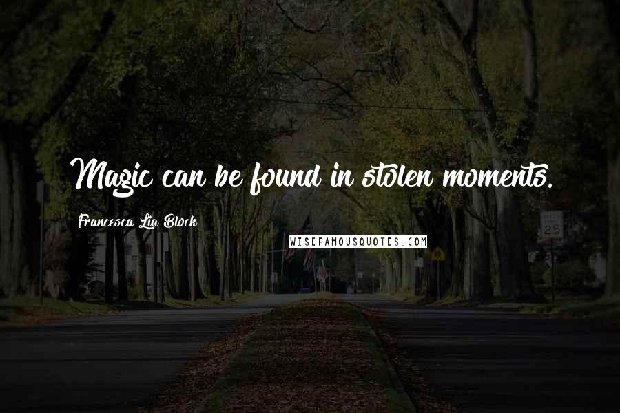 Francesca Lia Block Quotes: Magic can be found in stolen moments.