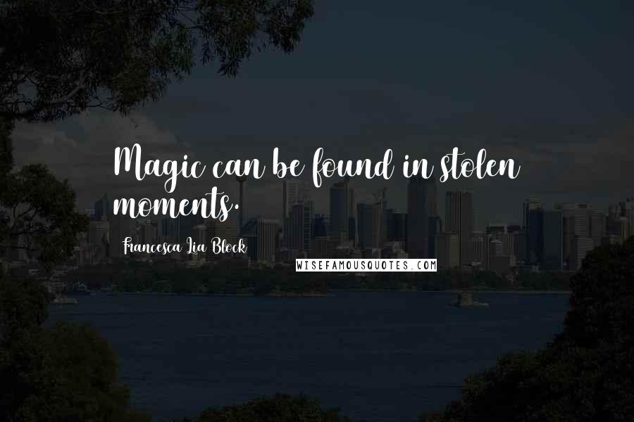 Francesca Lia Block Quotes: Magic can be found in stolen moments.