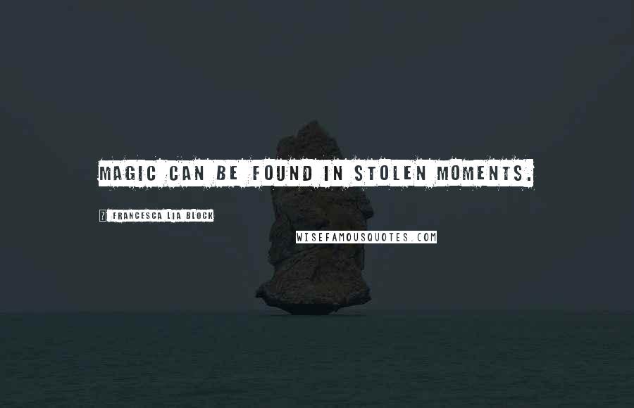 Francesca Lia Block Quotes: Magic can be found in stolen moments.