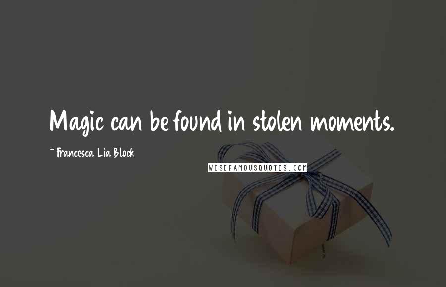 Francesca Lia Block Quotes: Magic can be found in stolen moments.