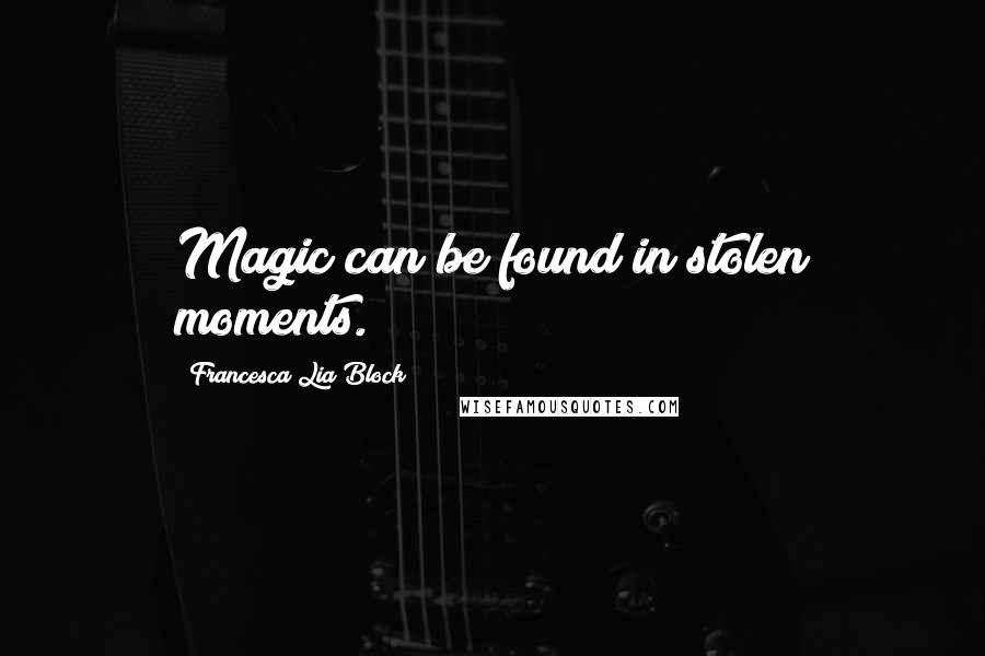 Francesca Lia Block Quotes: Magic can be found in stolen moments.