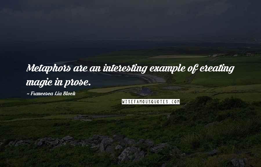 Francesca Lia Block Quotes: Metaphors are an interesting example of creating magic in prose.