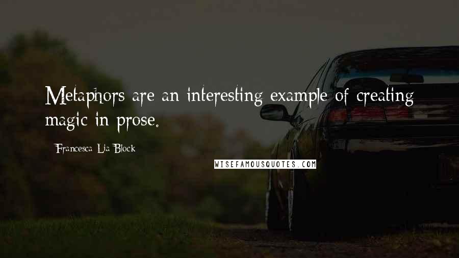 Francesca Lia Block Quotes: Metaphors are an interesting example of creating magic in prose.