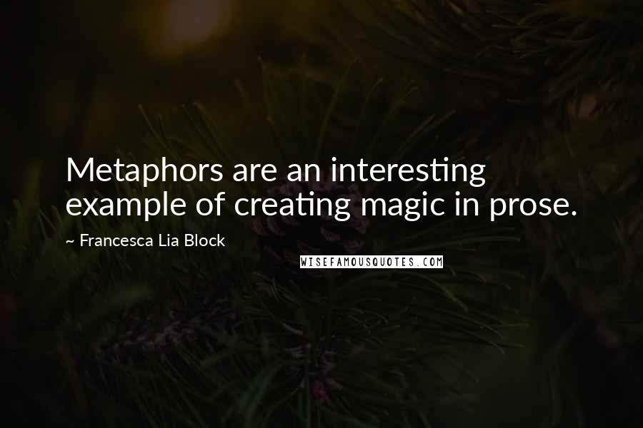 Francesca Lia Block Quotes: Metaphors are an interesting example of creating magic in prose.