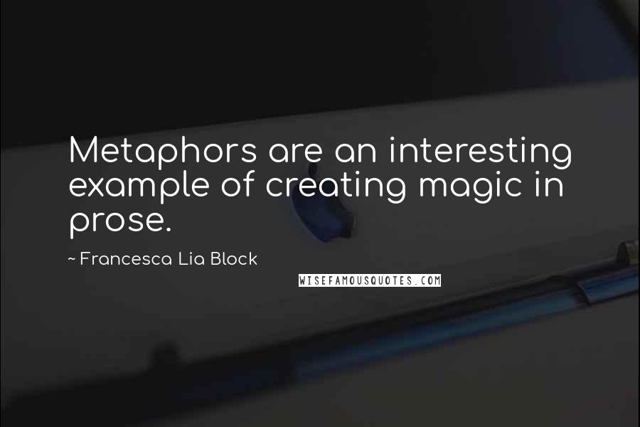 Francesca Lia Block Quotes: Metaphors are an interesting example of creating magic in prose.