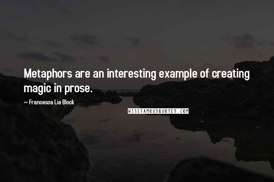 Francesca Lia Block Quotes: Metaphors are an interesting example of creating magic in prose.