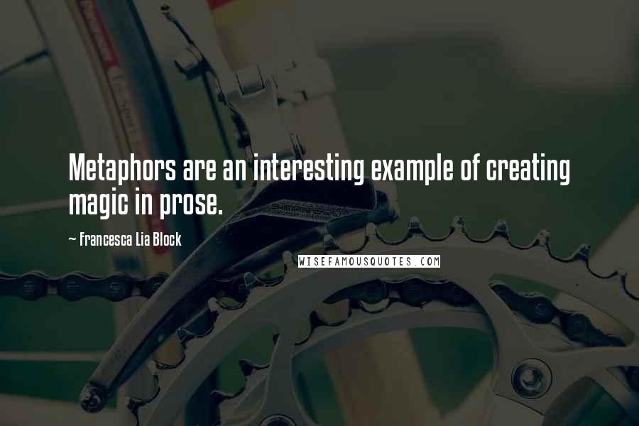 Francesca Lia Block Quotes: Metaphors are an interesting example of creating magic in prose.