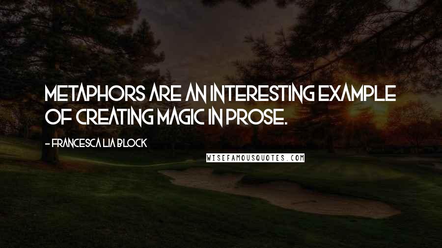 Francesca Lia Block Quotes: Metaphors are an interesting example of creating magic in prose.