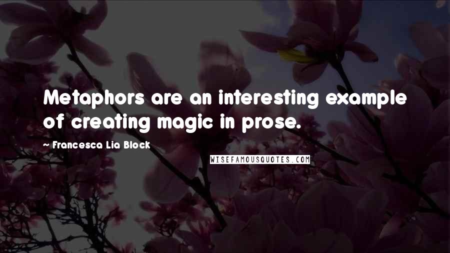 Francesca Lia Block Quotes: Metaphors are an interesting example of creating magic in prose.