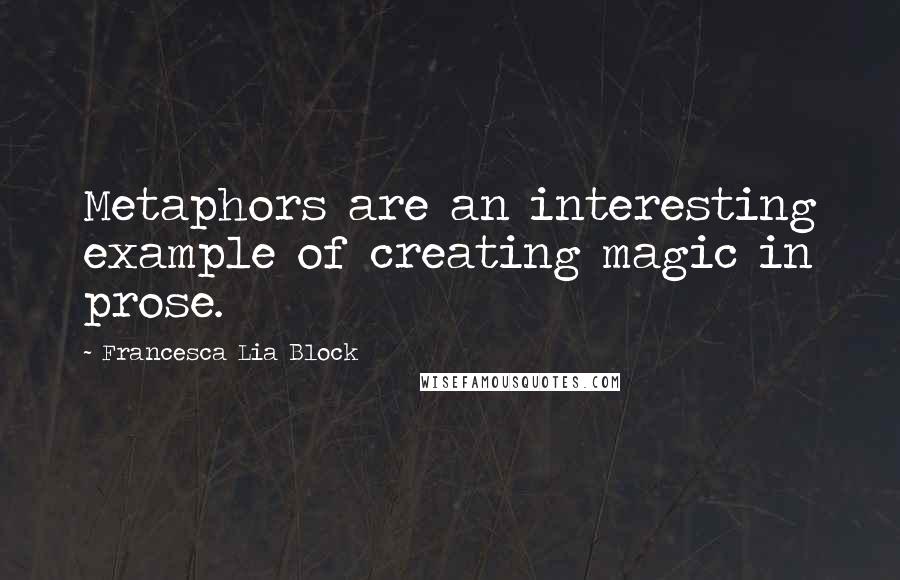 Francesca Lia Block Quotes: Metaphors are an interesting example of creating magic in prose.