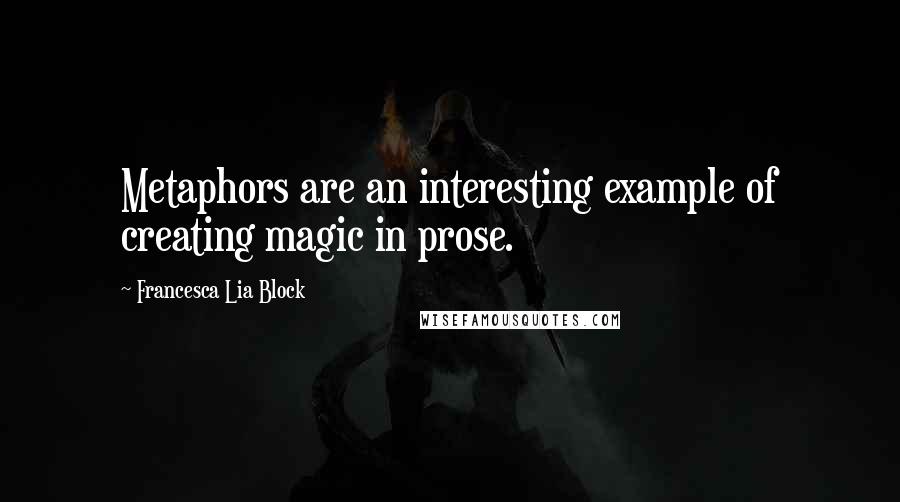 Francesca Lia Block Quotes: Metaphors are an interesting example of creating magic in prose.