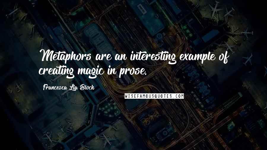 Francesca Lia Block Quotes: Metaphors are an interesting example of creating magic in prose.