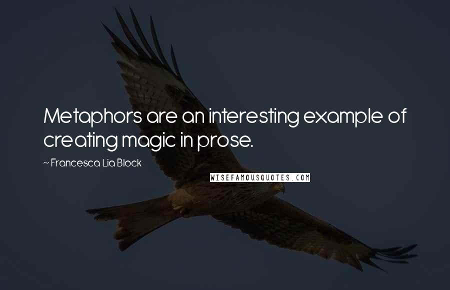 Francesca Lia Block Quotes: Metaphors are an interesting example of creating magic in prose.