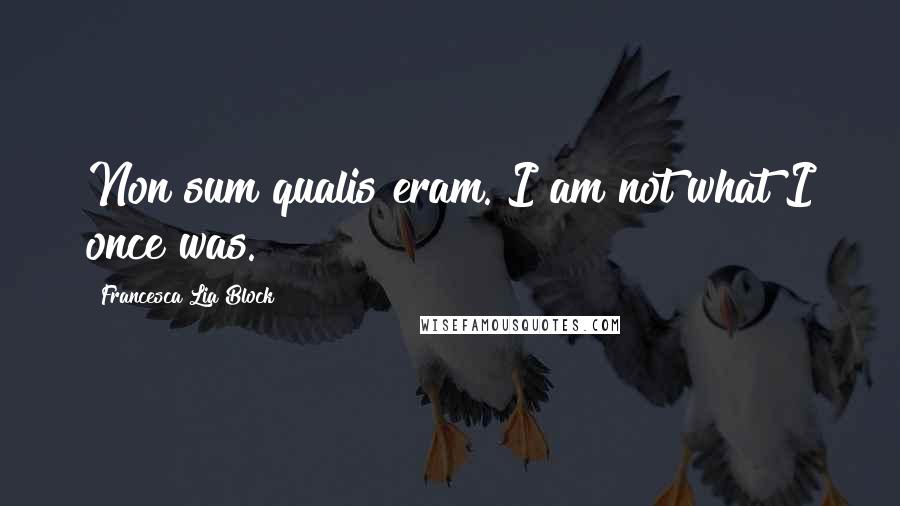 Francesca Lia Block Quotes: Non sum qualis eram. I am not what I once was.
