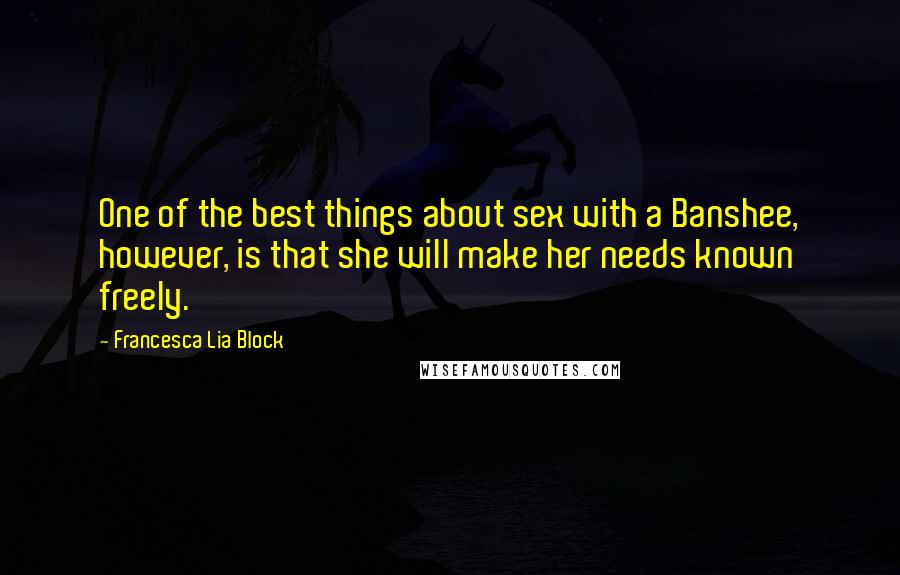 Francesca Lia Block Quotes: One of the best things about sex with a Banshee, however, is that she will make her needs known freely.