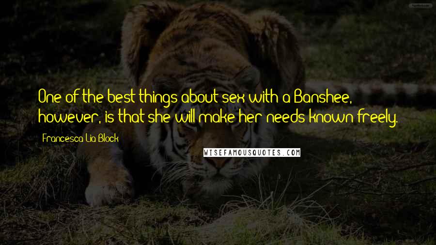 Francesca Lia Block Quotes: One of the best things about sex with a Banshee, however, is that she will make her needs known freely.