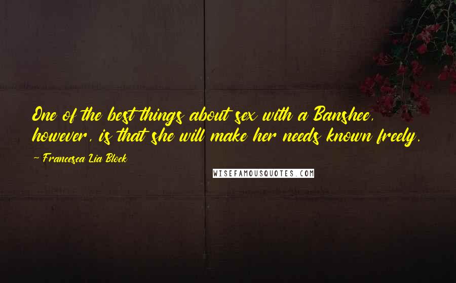 Francesca Lia Block Quotes: One of the best things about sex with a Banshee, however, is that she will make her needs known freely.