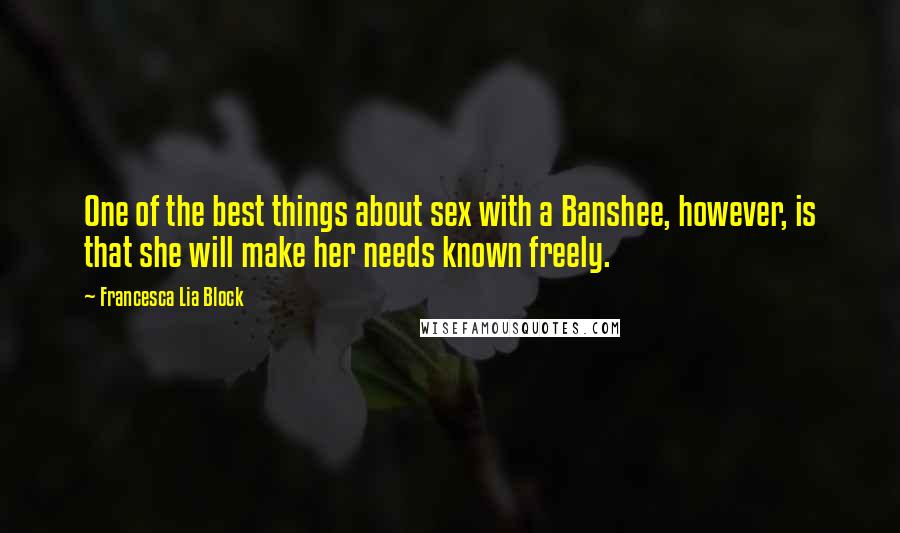 Francesca Lia Block Quotes: One of the best things about sex with a Banshee, however, is that she will make her needs known freely.