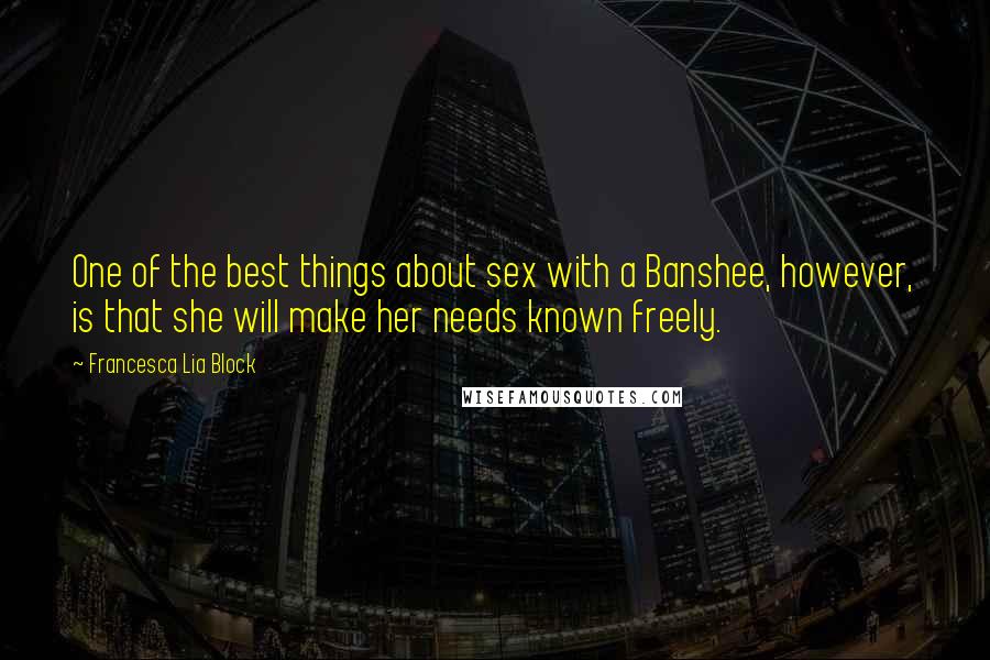 Francesca Lia Block Quotes: One of the best things about sex with a Banshee, however, is that she will make her needs known freely.