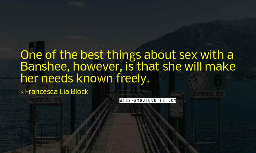 Francesca Lia Block Quotes: One of the best things about sex with a Banshee, however, is that she will make her needs known freely.