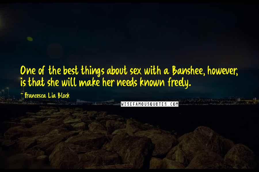 Francesca Lia Block Quotes: One of the best things about sex with a Banshee, however, is that she will make her needs known freely.