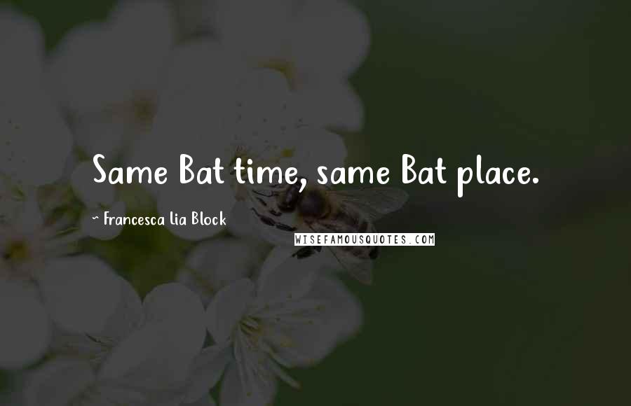 Francesca Lia Block Quotes: Same Bat time, same Bat place.