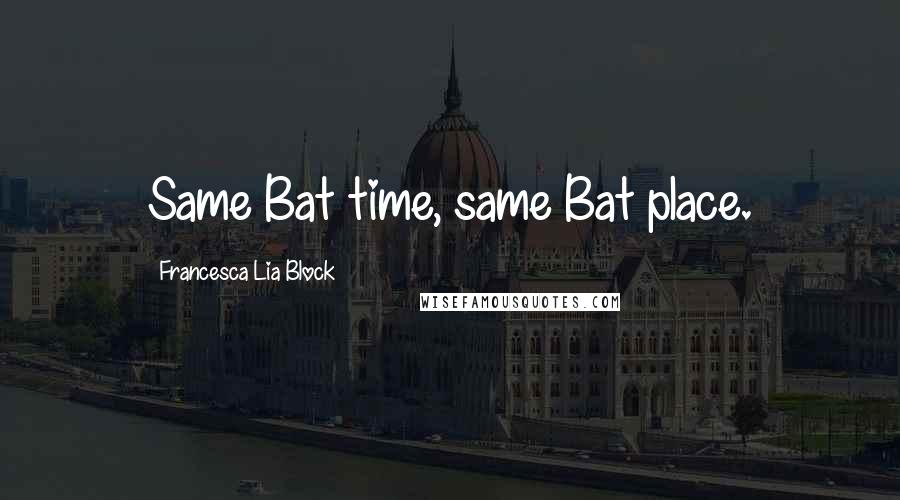Francesca Lia Block Quotes: Same Bat time, same Bat place.