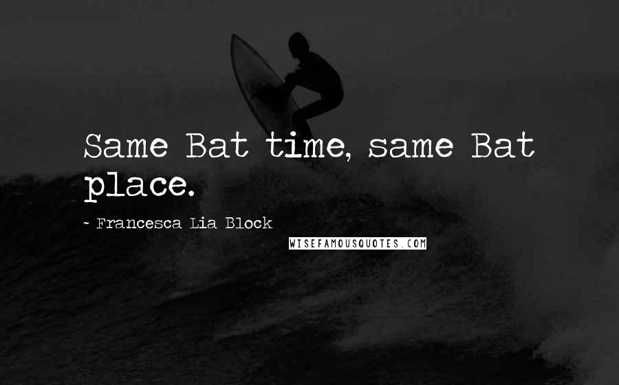 Francesca Lia Block Quotes: Same Bat time, same Bat place.