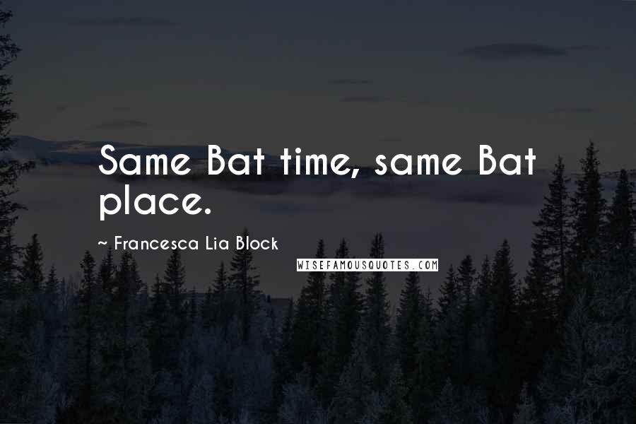 Francesca Lia Block Quotes: Same Bat time, same Bat place.