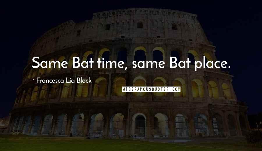 Francesca Lia Block Quotes: Same Bat time, same Bat place.
