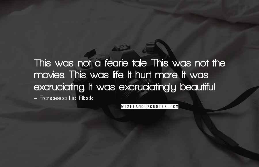 Francesca Lia Block Quotes: This was not a fearie tale. This was not the movies. This was life. It hurt more. It was excruciating. It was excruciatingly beautiful.