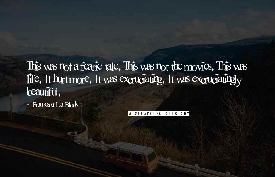 Francesca Lia Block Quotes: This was not a fearie tale. This was not the movies. This was life. It hurt more. It was excruciating. It was excruciatingly beautiful.