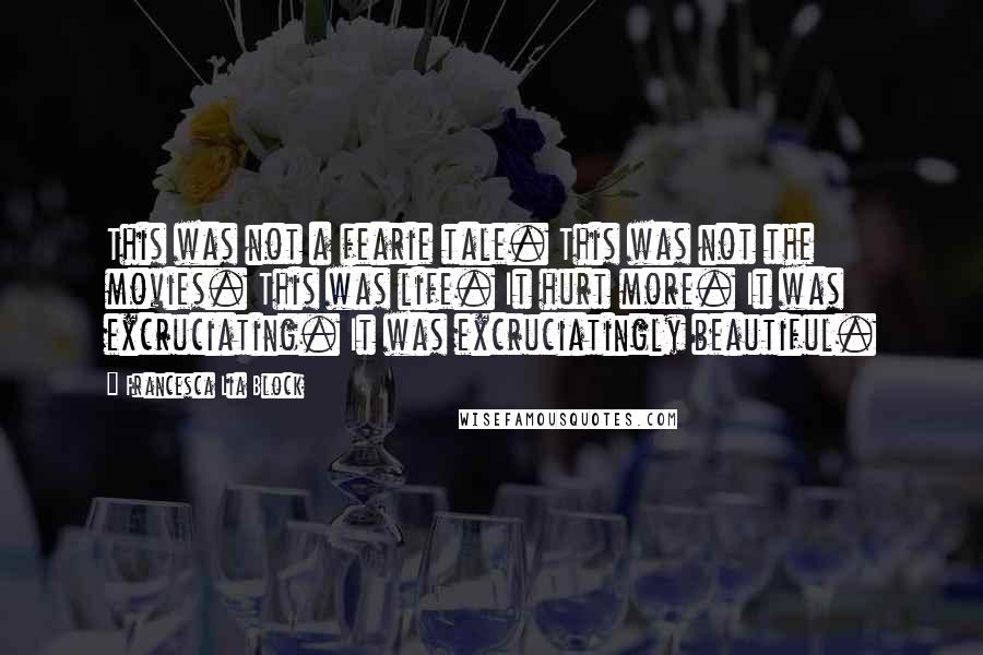 Francesca Lia Block Quotes: This was not a fearie tale. This was not the movies. This was life. It hurt more. It was excruciating. It was excruciatingly beautiful.