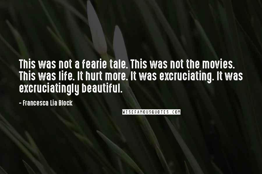 Francesca Lia Block Quotes: This was not a fearie tale. This was not the movies. This was life. It hurt more. It was excruciating. It was excruciatingly beautiful.