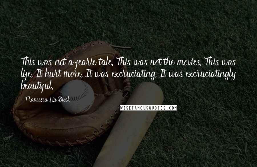 Francesca Lia Block Quotes: This was not a fearie tale. This was not the movies. This was life. It hurt more. It was excruciating. It was excruciatingly beautiful.